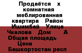 Продаётся 3-х комнатная  меблированная квартира › Район ­ Ишимбай › Улица ­ Чкалова › Дом ­ 22-А › Общая площадь ­ 78 › Цена ­ 3 600 000 - Башкортостан респ., Ишимбайский р-н, Ишимбай г. Недвижимость » Квартиры продажа   